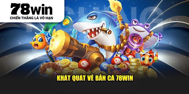 Khát quát về Bắn Cá 78Win